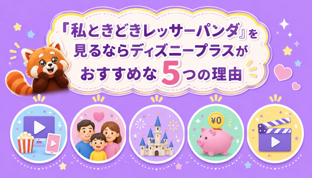 『私ときどきレッサーパンダ』を見るならディズニープラスがおすすめな5つの理由
