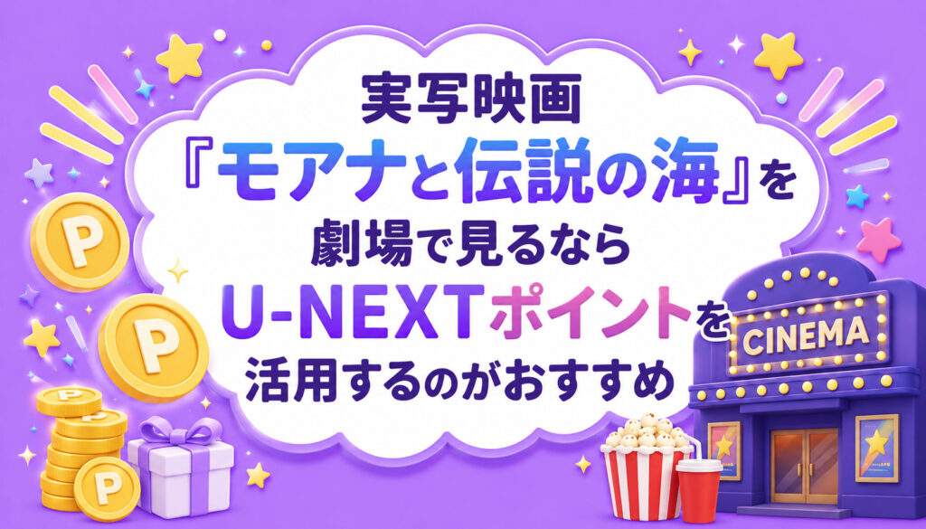 実写映画『モアナと伝説の海』を劇場で見るならU-NEXTポイントを活用するのがおすすめ
