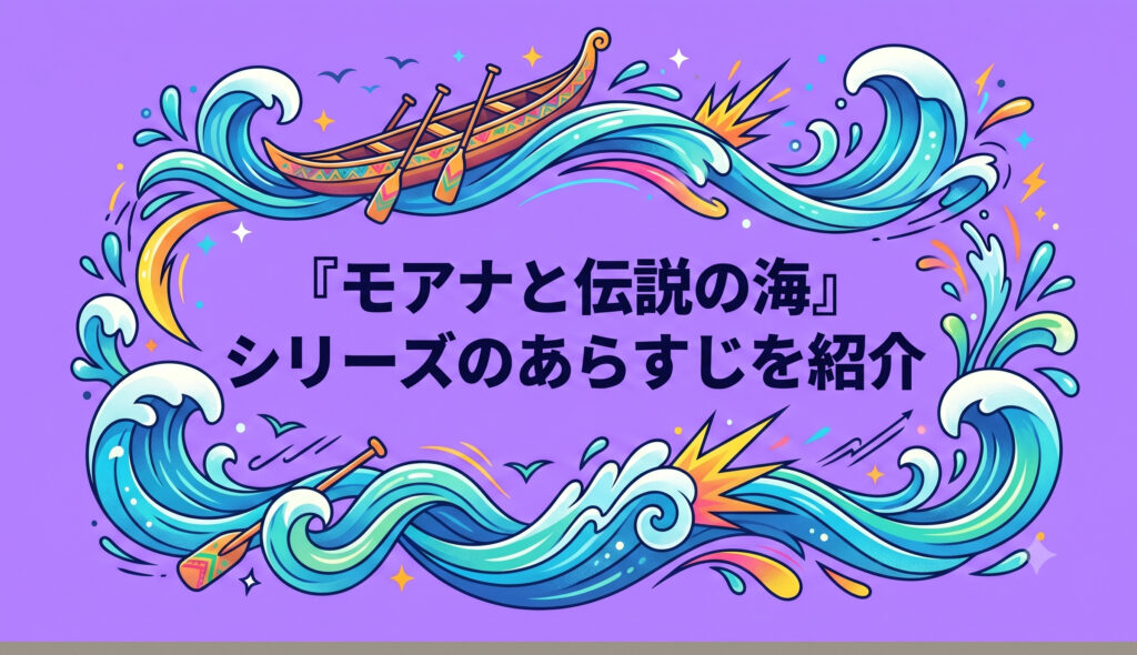 『モアナと伝説の海』シリーズのあらすじを紹介