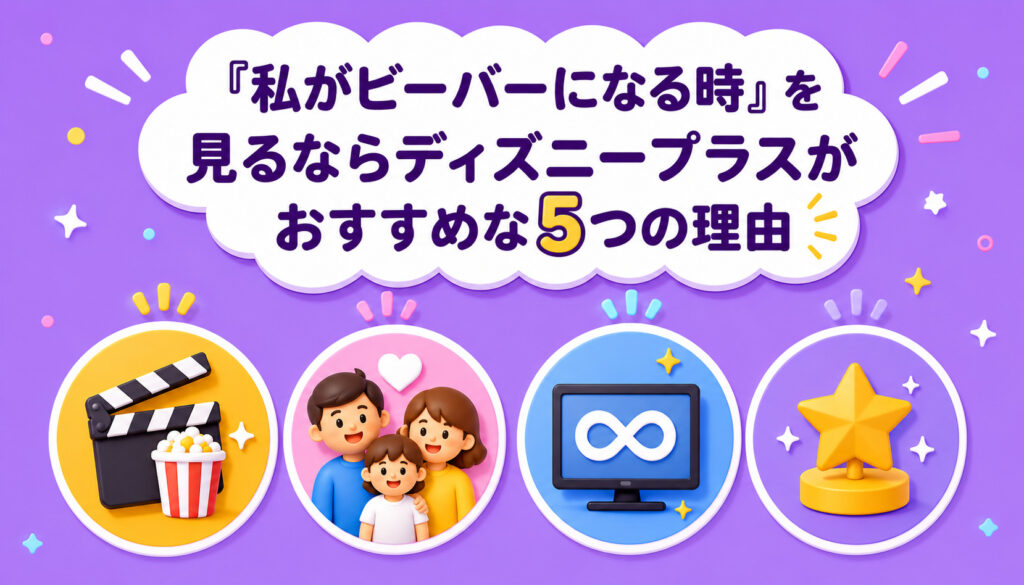 『私がビーバーになる時』を見るならディズニープラスがおすすめな5つの理由