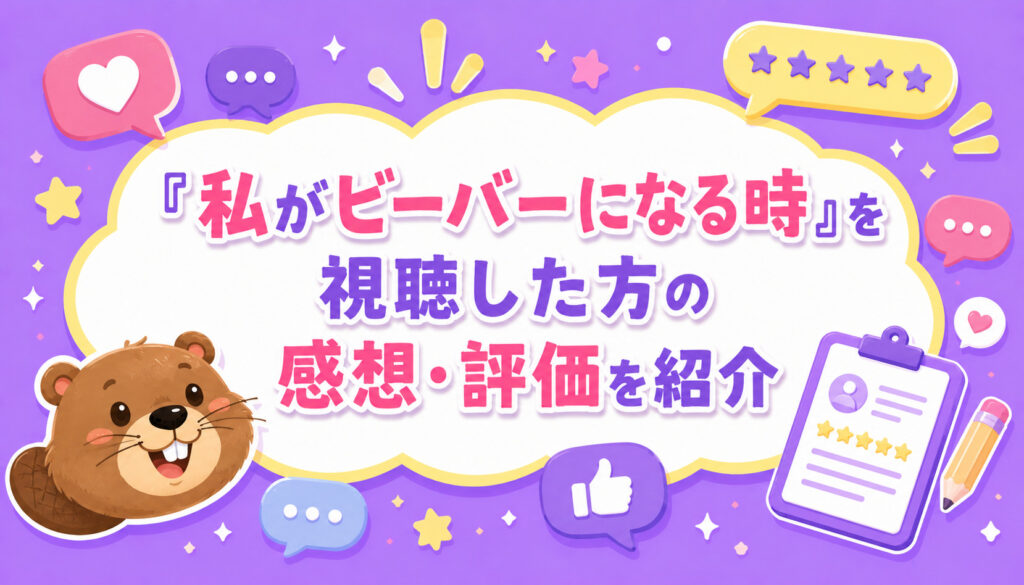 『私がビーバーになる時』を視聴した方の感想・評価を紹介