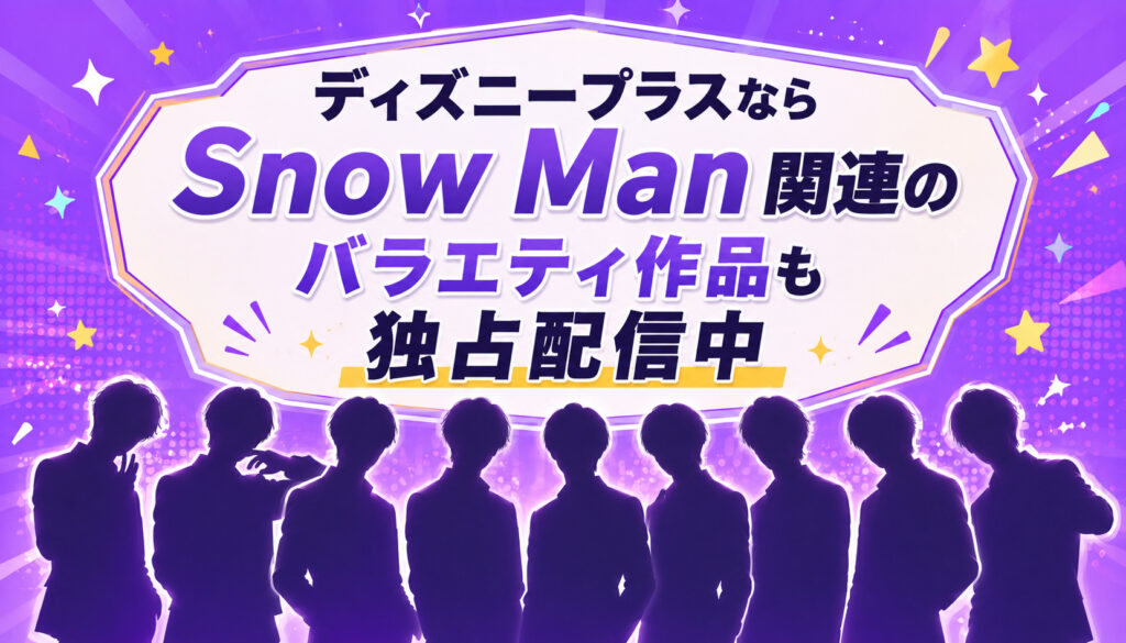 ディズニープラスならSnow Man関連のバラエティ作品も独占配信中