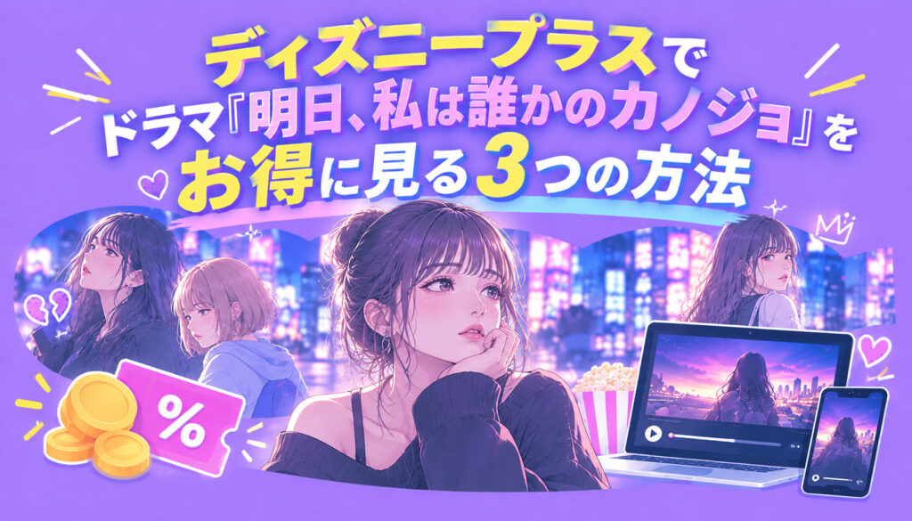 ディズニープラスでドラマ『明日、私は誰かのカノジョ』をお得に見る3つの方法