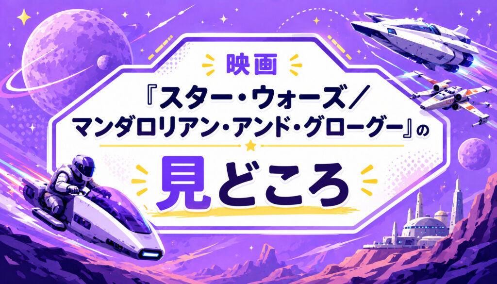 映画『スター・ウォーズ／マンダロリアン・アンド・グローグー』の見どころ