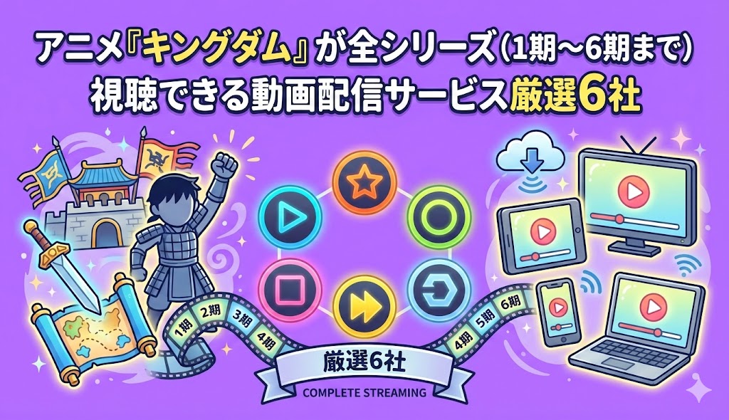アニメ『キングダム』が全シリーズ(1期〜6期まで)視聴できる動画配信サービス厳選6社