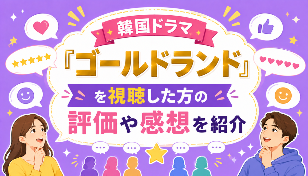 韓国ドラマ『ゴールドランド』を視聴した方の評価や感想を紹介