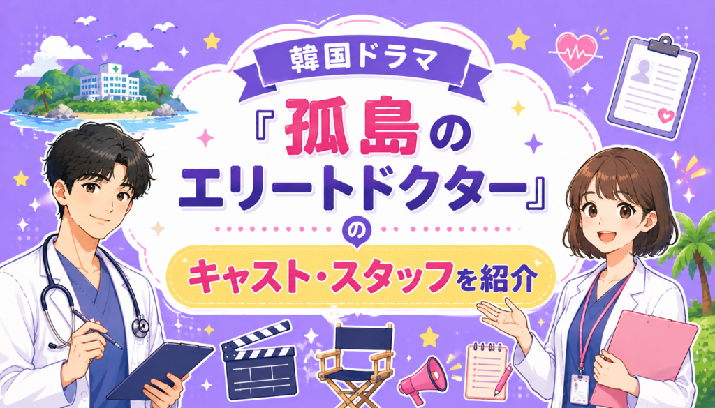韓国ドラマ『孤島のエリートドクター』のキャスト・スタッフを紹介