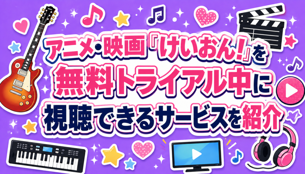 アニメ・映画『けいおん!』を無料トライアル中に視聴できるサービスを紹介