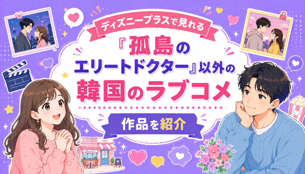ディズニープラスで見れる『孤島のエリートドクター』以外の韓国のラブコメ作品を紹介