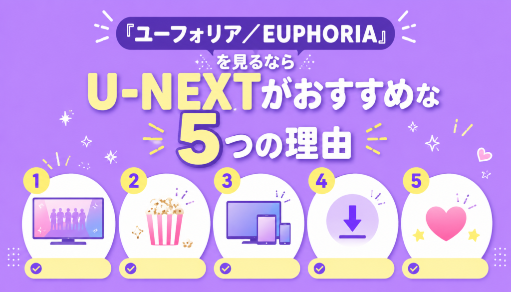 『ユーフォリア／EUPHORIA』を見るならU-NEXTがおすすめな5つの理由