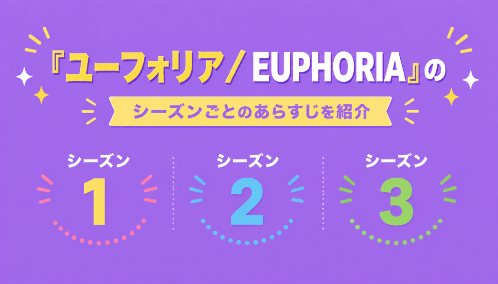 『ユーフォリア／EUPHORIA』のシーズンごとのあらすじを紹介