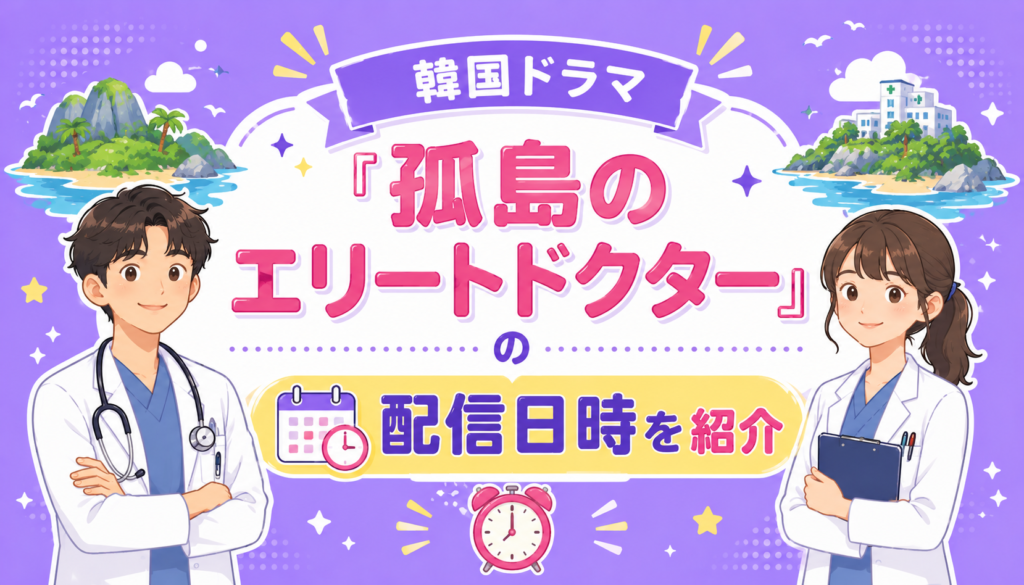 韓国ドラマ『孤島のエリートドクター』の配信日時を紹介