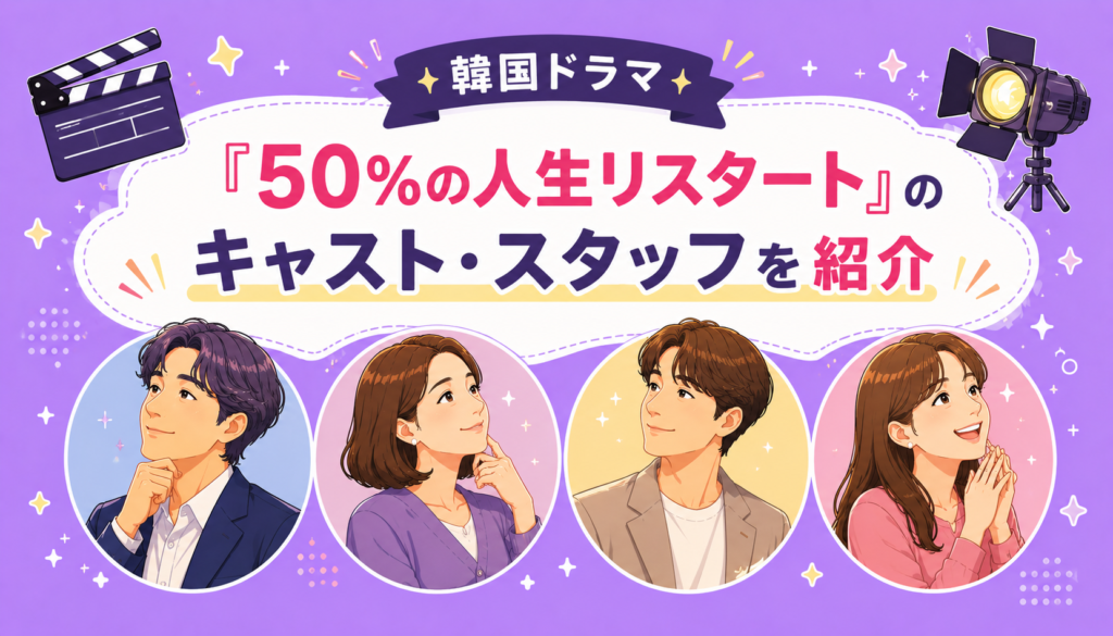 韓国ドラマ『50%の人生リスタート』のキャスト・スタッフを紹介