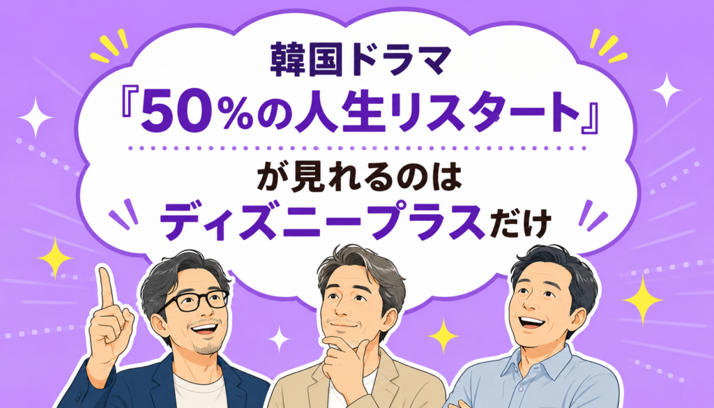 韓国ドラマ『50%の人生リスタート』が見れるのはディズニープラスだけ