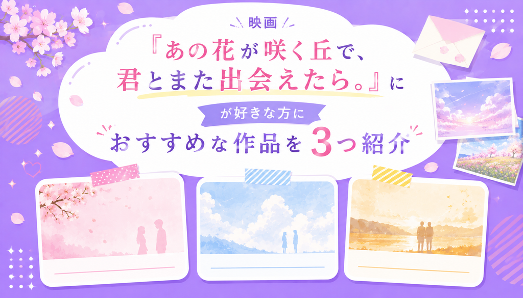 映画『あの花が咲く丘で、君とまた出会えたら。』が好きな方におすすめな作品を3つ紹介