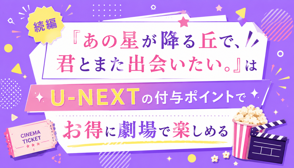 続編『あの星が降る丘で、君とまた出会いたい。』はU-NEXTの付与ポイントでお得に劇場で楽しめる