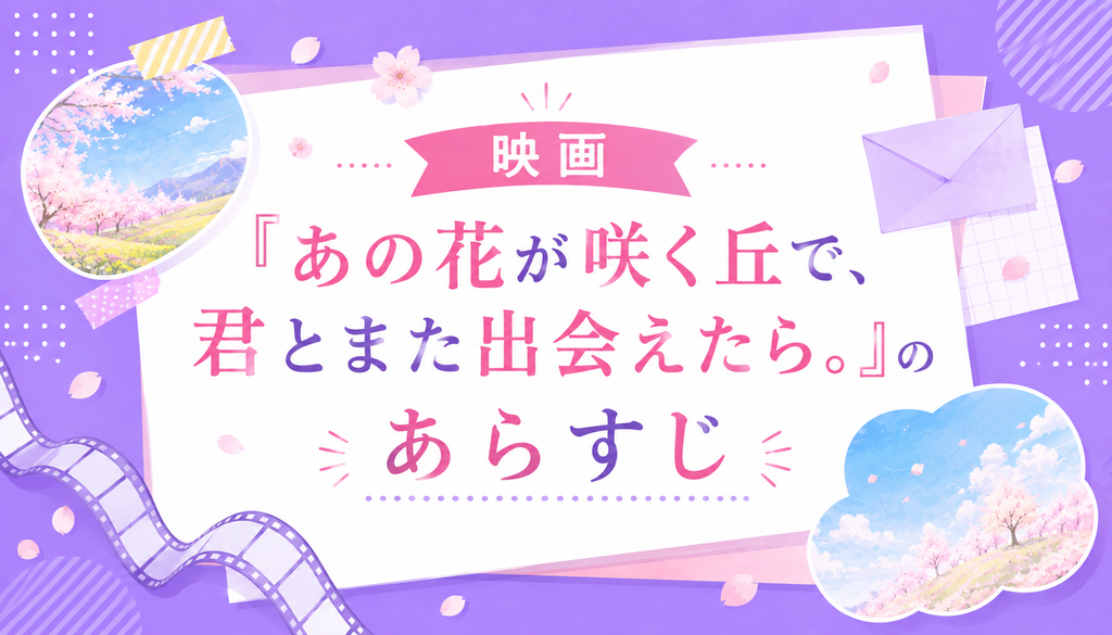 映画『あの花が咲く丘で、君とまた出会えたら。』のあらすじ