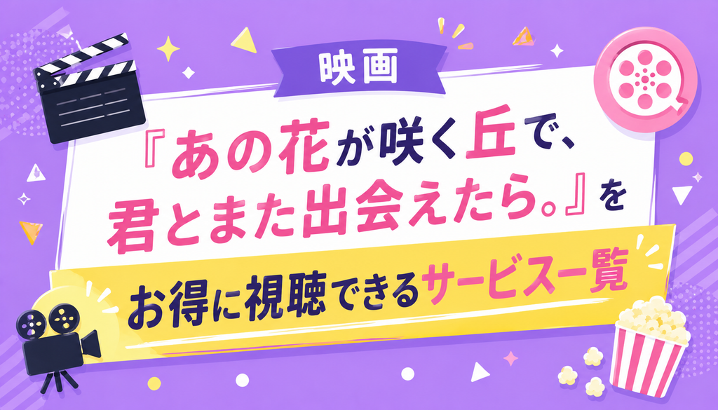 映画『あの花が咲く丘で、君とまた出会えたら。』をお得に視聴できるサービス一覧
