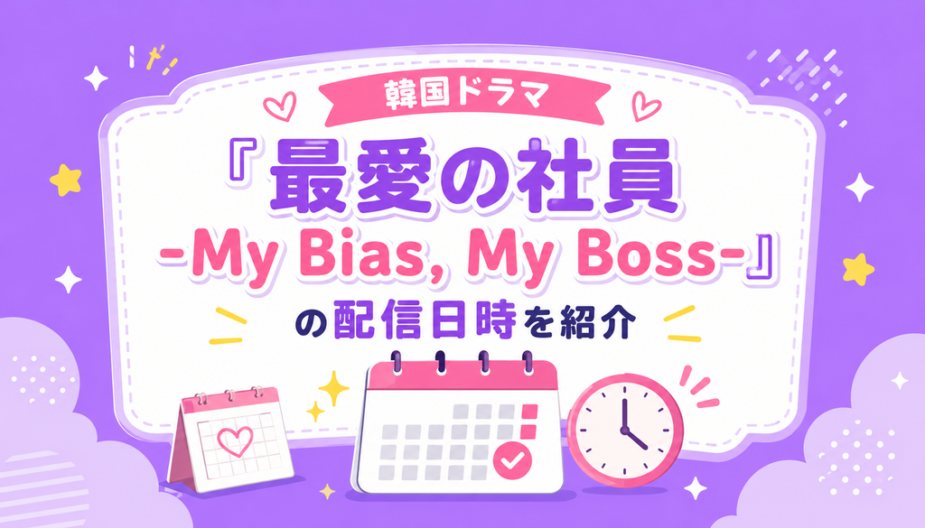 韓国ドラマ『最愛の社員 -My Bias, My Boss-』の配信日時を紹介